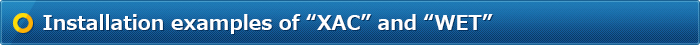 Installation examples of “XAC” and “WET”