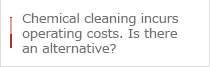 Chemical cleaning incurs operating costs. Is there an alternative?