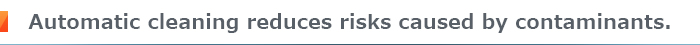 Automatic cleaning reduces risks caused by contaminants.