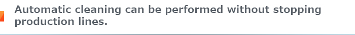 Automatic cleaning can be performed without stopping production lines.