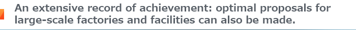 An extensive record of achievement: optimal proposals for large-scale factories and facilities can also be made.