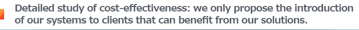 Detailed study of cost-effectiveness: we only propose the introduction of our systems to clients that can benefit from our solutions.