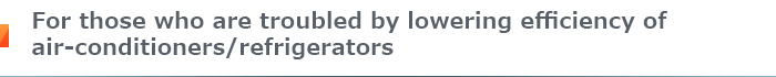 For those who are troubled by lowering efficiency of air-conditioners/refrigerators