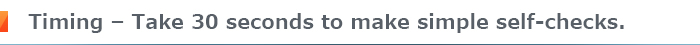 Timing – Take 30 seconds to make simple self-checks.