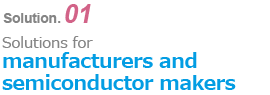 Solution 01
    Solutions for manufacturers and semiconductor makers