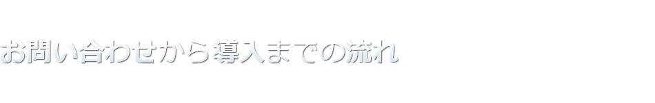 お問い合わせから導入までの流れ