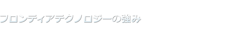 フロンティアテクノロジーの強み