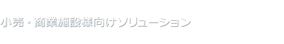 小売・商業施設様向けソリューション