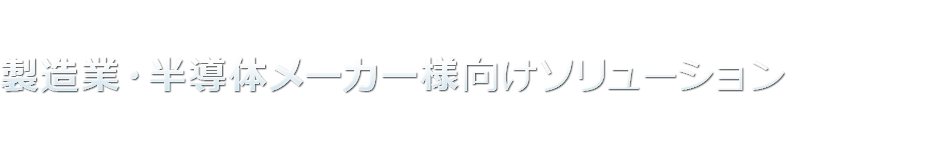 製造業・半導体メーカー様向けソリューション