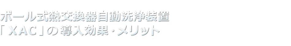 ボール式熱交換器自動洗浄装置「XAC」の導入効果・メリット