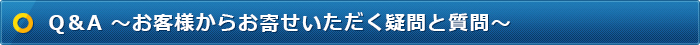 Q＆A～お客様からお寄せいただく疑問と質問～