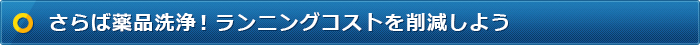 さらば薬品洗浄！ランニングコストを削減しよう