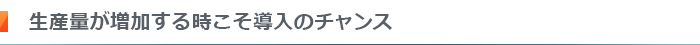 生産量が増加する時こそ導入のチャンス