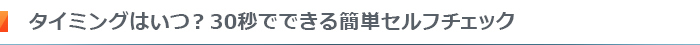 タイミングはいつ？30秒でできる簡単セルフチェック