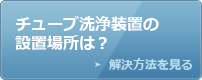 チューブ洗浄装置の設置場所は？