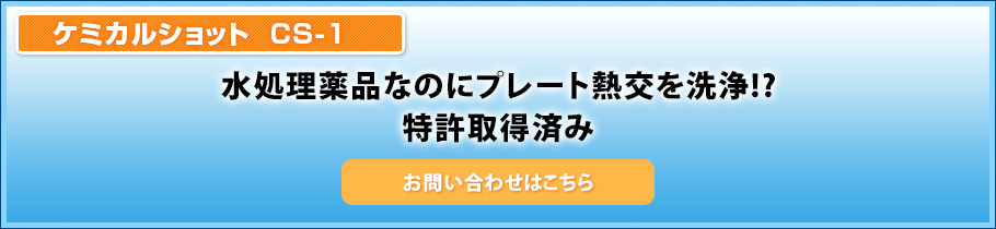 ケミカルショット　CS-1 水処理薬品なのにプレート熱交を洗浄!?特許取得済み