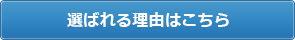 選ばれる理由はこちら