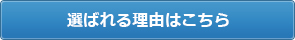 選ばれる理由はこちら